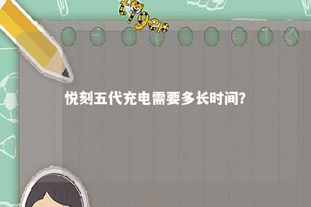 悦刻五代充电需要多长时间？ 